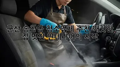 군산 송창동 청소업체 추천: 깨끗한 집, 멋진 인테리어의 시작