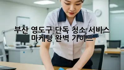 부산 영도구 단독 청소 서비스 마케팅 완벽 가이드