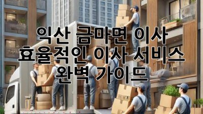 익산 금마면 이사, 효율적인 이사 서비스 완벽 가이드