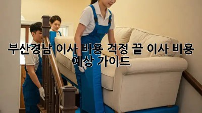부산/경남 이사, 비용 걱정 끝! 이사 비용 예상 가이드